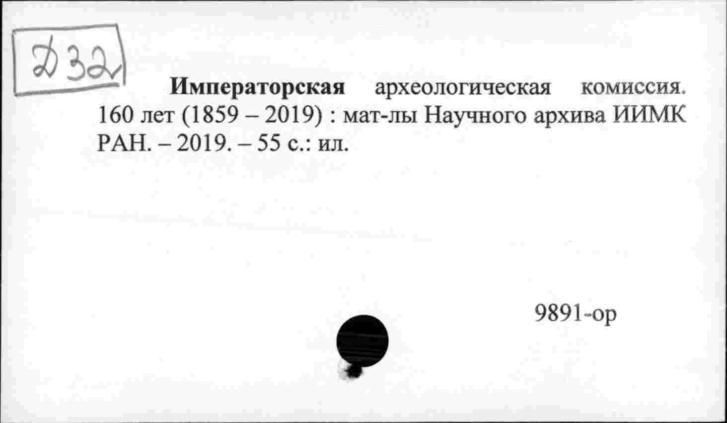 ﻿
Императорская археологическая комиссия.
160 лет (1859 - 2019) : мат-лы Научного архива ИИМК
РАН.-2019.-55 с.: ил.
989 Нор